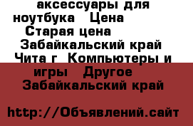 аксессуары для ноутбука › Цена ­ 1 000 › Старая цена ­ 3 000 - Забайкальский край, Чита г. Компьютеры и игры » Другое   . Забайкальский край
